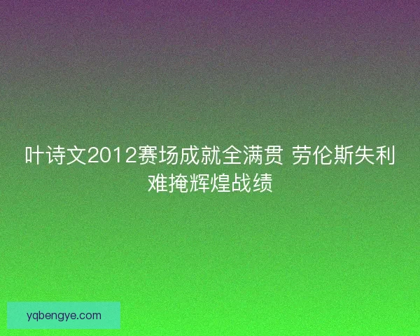 叶诗文2012赛场成就全满贯 劳伦斯失利难掩辉煌战绩