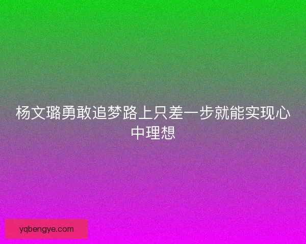 杨文璐勇敢追梦路上只差一步就能实现心中理想