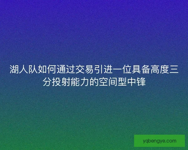 湖人队如何通过交易引进一位具备高度三分投射能力的空间型中锋