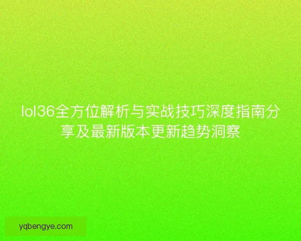 lol36全方位解析与实战技巧深度指南分享及最新版本更新趋势洞察