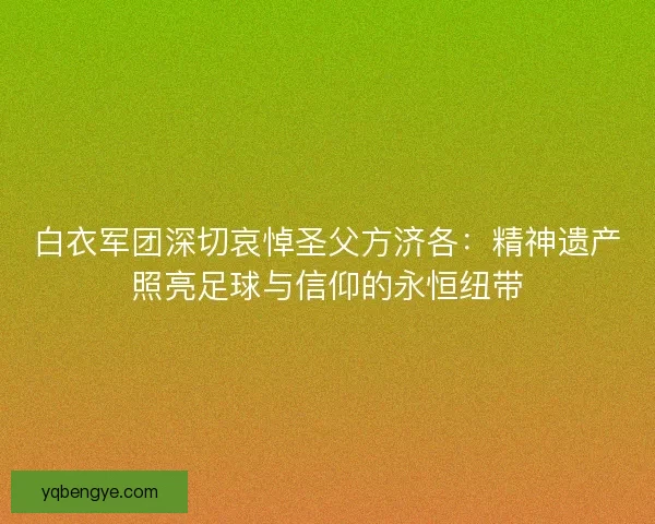 白衣军团深切哀悼圣父方济各：精神遗产照亮足球与信仰的永恒纽带