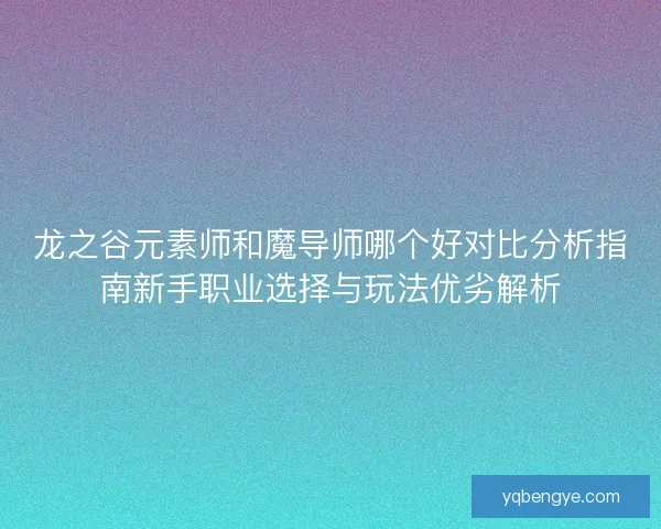 龙之谷元素师和魔导师哪个好对比分析指南新手职业选择与玩法优劣解析
